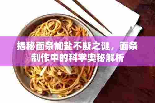 揭秘面条加盐不断之谜，面条制作中的科学奥秘解析