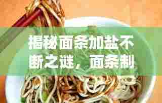 揭秘面条加盐不断之谜,面条制作中的科学奥秘解析