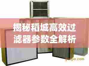 揭秘稻城高效过滤器参数全解析!