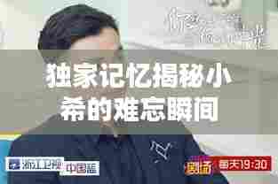 独家记忆揭秘小希的难忘瞬间