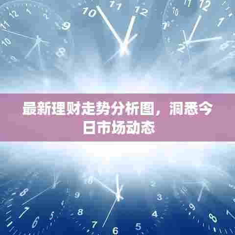 最新理财走势分析图，洞悉今日市场动态