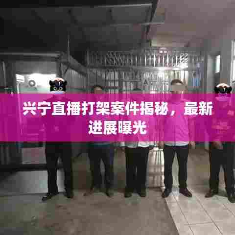兴宁直播打架案件揭秘,最新进展曝光