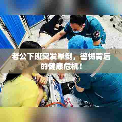 老公下班突发晕倒,警惕背后的健康危机!