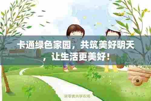 卡通绿色家园，共筑美好明天，让生活更美好！