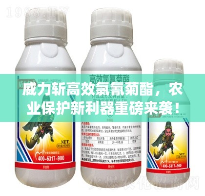 威力斩高效氯氰菊酯，农业保护新利器重磅来袭！