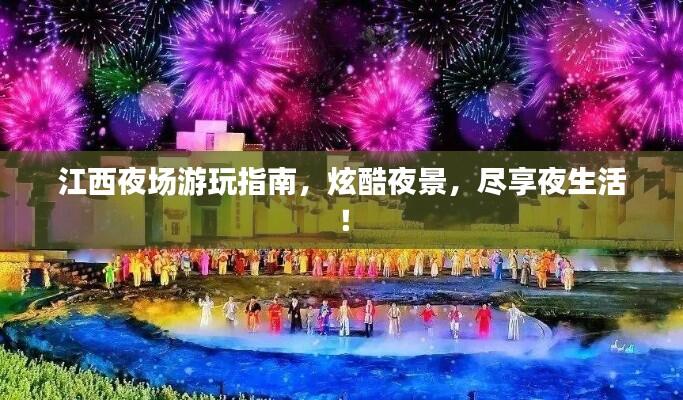 江西夜场游玩指南,炫酷夜景,尽享夜生活!