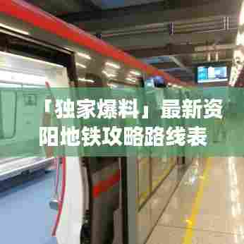 「独家爆料」最新资阳地铁攻略路线表全解析
