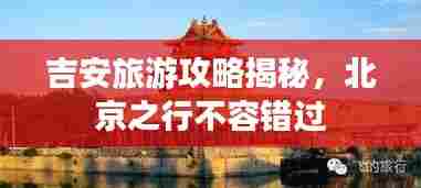 吉安旅游攻略揭秘，北京之行不容错过
