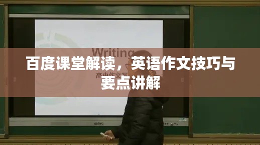 百度课堂解读,英语作文技巧与要点讲解