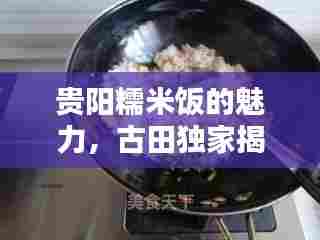 贵阳糯米饭的魅力,古田独家揭秘!