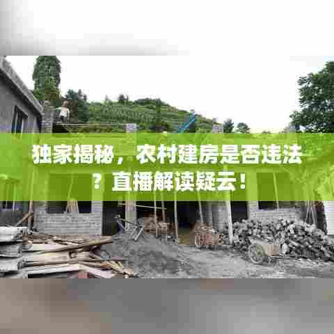 独家揭秘,农村建房是否违法?直播解读疑云!