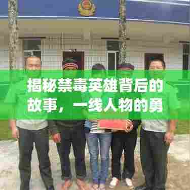 揭秘禁毒英雄背后的故事，一线人物的勇敢与坚守