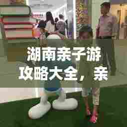 湖南亲子游攻略大全，亲子游必去景点一网打尽！