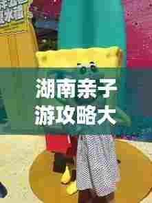 湖南亲子游攻略大全,亲子游必去景点一网打尽!