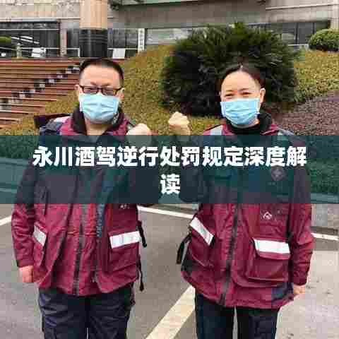 永川酒驾逆行处罚规定深度解读