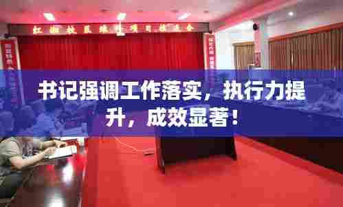 书记强调工作落实，执行力提升，成效显著！