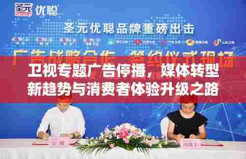 卫视专题广告停播，媒体转型新趋势与消费者体验升级之路