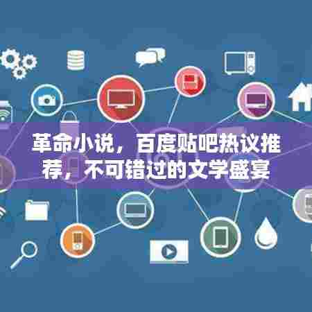 革命小说,百度贴吧热议推荐,不可错过的文学盛宴