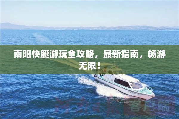 南阳快艇游玩全攻略,最新指南,畅游无限!