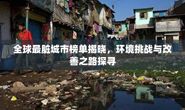 全球最脏城市榜单揭晓,环境挑战与改善之路探寻