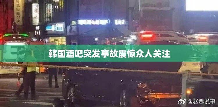韩国酒吧突发事故震惊众人关注