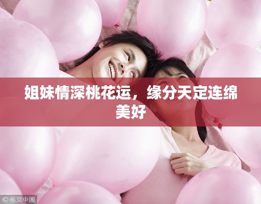 姐妹情深桃花运,缘分天定连绵美好