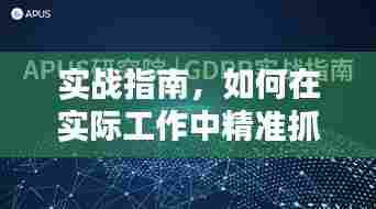 实战指南,如何在实际工作中精准抓落实,提升执行力!