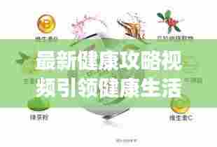最新健康攻略视频引领健康生活新潮流，免费下载开启健康新生活！