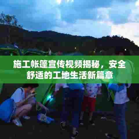 施工帐篷宣传视频揭秘,安全舒适的工地生活新篇章