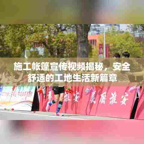 施工帐篷宣传视频揭秘,安全舒适的工地生活新篇章