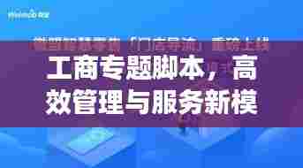 工商专题脚本,高效管理与服务新模式重磅打造!