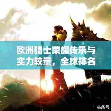 欧洲骑士荣耀传承与实力较量,全球排名揭秘