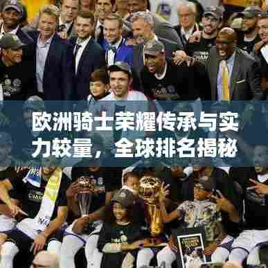 欧洲骑士荣耀传承与实力较量,全球排名揭秘