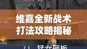 维嘉全新战术打法攻略揭秘