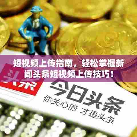 短视频上传指南，轻松掌握新闻头条短视频上传技巧！