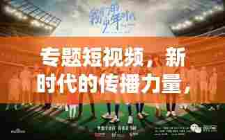 专题短视频，新时代的传播力量，引领潮流的视听盛宴