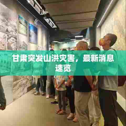 甘肃突发山洪灾害，最新消息速览