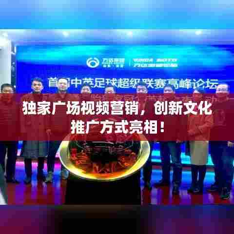 独家广场视频营销，创新文化推广方式亮相！
