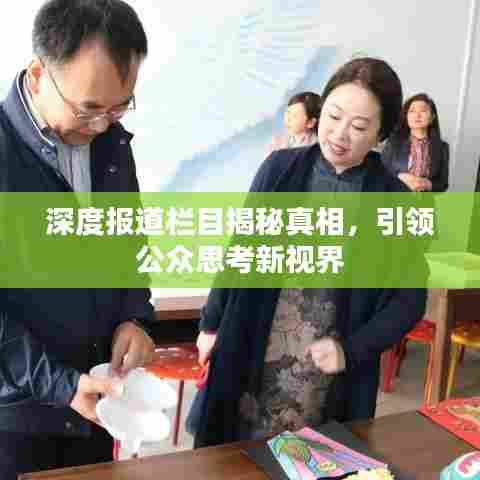 深度报道栏目揭秘真相,引领公众思考新视界