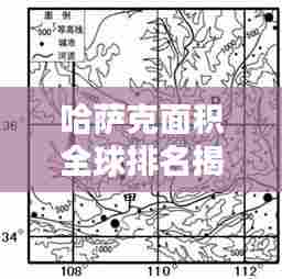 哈萨克面积全球排名揭秘，探究其在世界地理格局中的重要地位