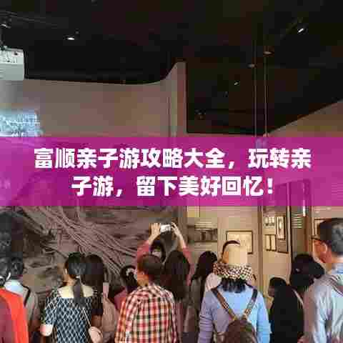 富顺亲子游攻略大全,玩转亲子游,留下美好回忆!