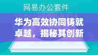 华为高效协同铸就卓越，揭秘其创新与工作原理的完美结合