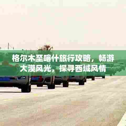 格尔木至喀什旅行攻略，畅游大漠风光，探寻西域风情