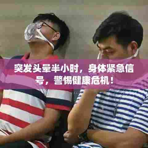 突发头晕半小时，身体紧急信号，警惕健康危机！