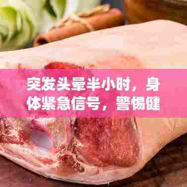 突发头晕半小时,身体紧急信号,警惕健康危机!