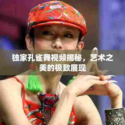 独家孔雀舞视频揭秘，艺术之美的极致展现