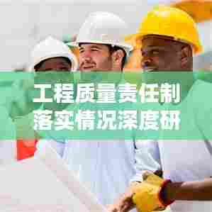 工程质量责任制落实情况深度研究