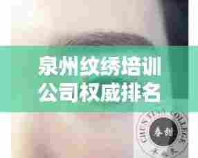 泉州纹绣培训公司权威排名榜单揭晓!