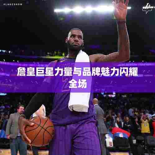 詹皇巨星力量与品牌魅力闪耀全场