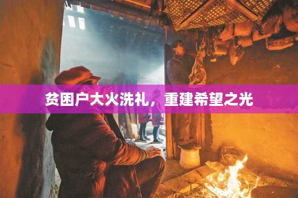 贫困户大火洗礼，重建希望之光